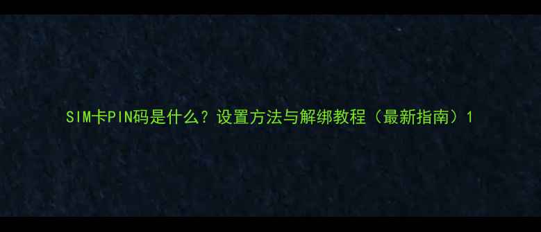 图片 SIM卡PIN码是什么？设置方法与解绑教程（最新指南）1