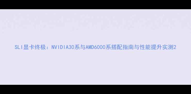 图片 SLI显卡终极：NVIDIA30系与AMD6000系搭配指南与性能提升实测2