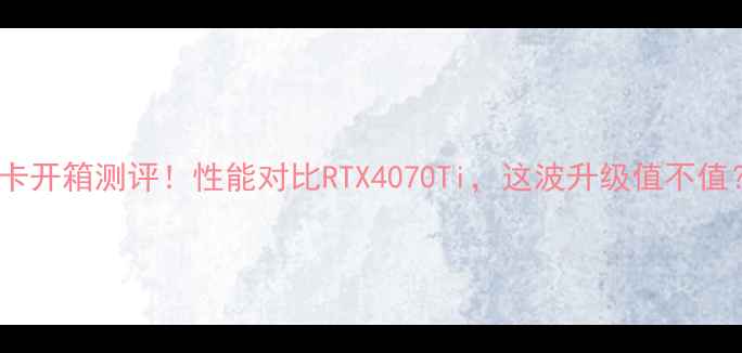 图片 SN7700显卡开箱测评！性能对比RTX4070Ti，这波升级值不值？💻🔥🎮1