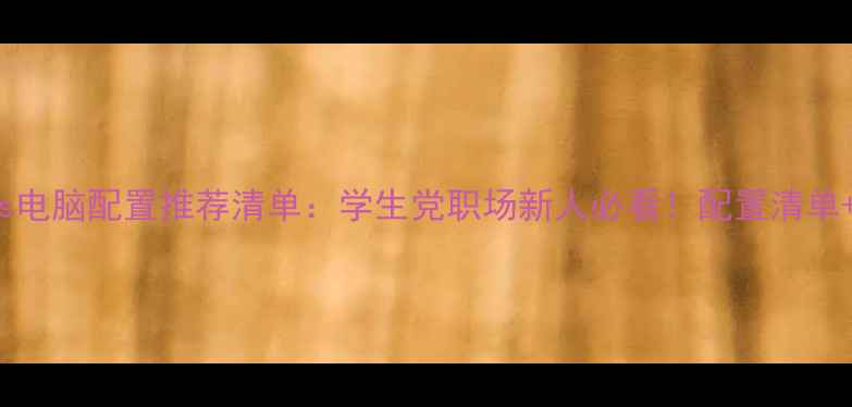 图片 SolidWorks电脑配置推荐清单：学生党职场新人必看！配置清单+避坑指南1