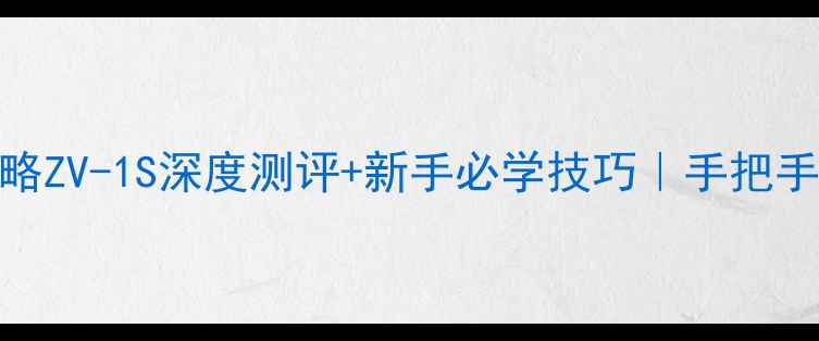 图片 Sony航拍相机必看攻略ZV-1S深度测评+新手必学技巧｜手把手教你拍出电影感大片