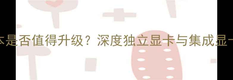 图片 Surface笔记本是否值得升级？深度独立显卡与集成显卡的性能差异2