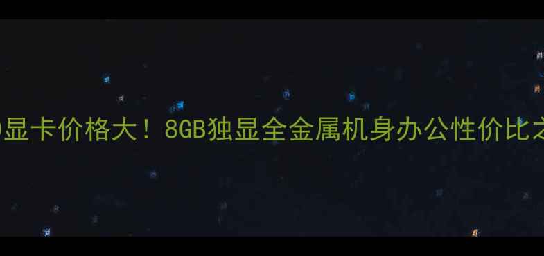 图片 ThinkPadE470显卡价格大！8GB独显全金属机身办公性价比之王深度评测1