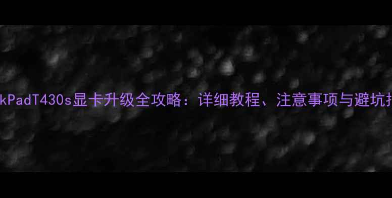 图片 ThinkPadT430s显卡升级全攻略：详细教程、注意事项与避坑指南2