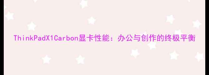图片 ThinkPadX1Carbon显卡性能：办公与创作的终极平衡