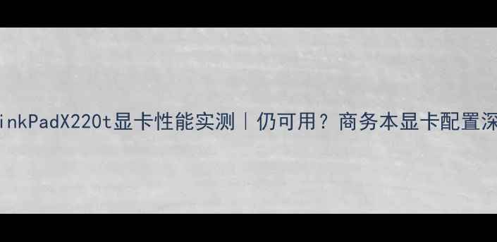 图片 ThinkPadX220t显卡性能实测｜仍可用？商务本显卡配置深度