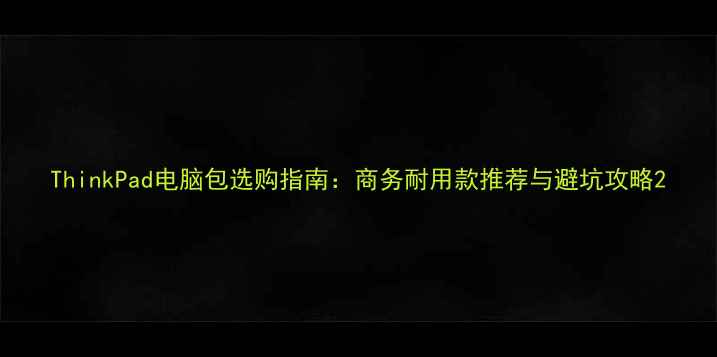 图片 ThinkPad电脑包选购指南：商务耐用款推荐与避坑攻略2