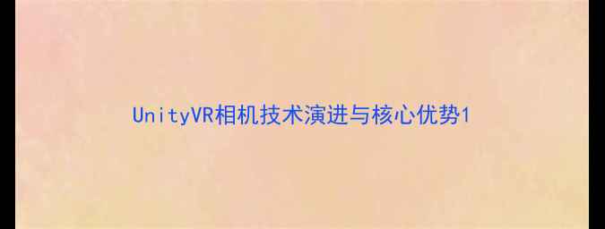 图片 UnityVR相机技术演进与核心优势1