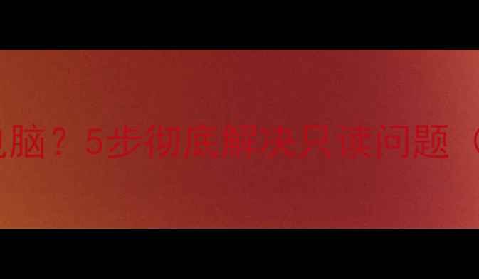 图片 U盘无法写入电脑？5步彻底解决只读问题（附详细教程）