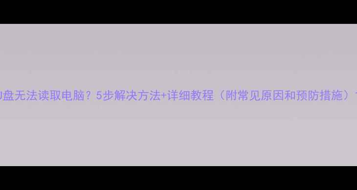 图片 U盘无法读取电脑？5步解决方法+详细教程（附常见原因和预防措施）1