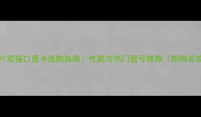图片 VGADVI双接口显卡选购指南：性能与热门型号推荐（附购买攻略）