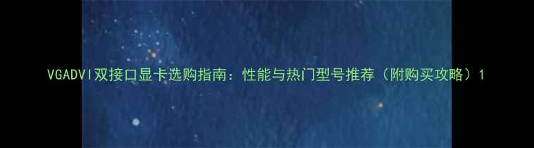 图片 VGADVI双接口显卡选购指南：性能与热门型号推荐（附购买攻略）1