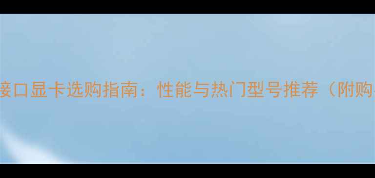 图片 VGADVI双接口显卡选购指南：性能与热门型号推荐（附购买攻略）2