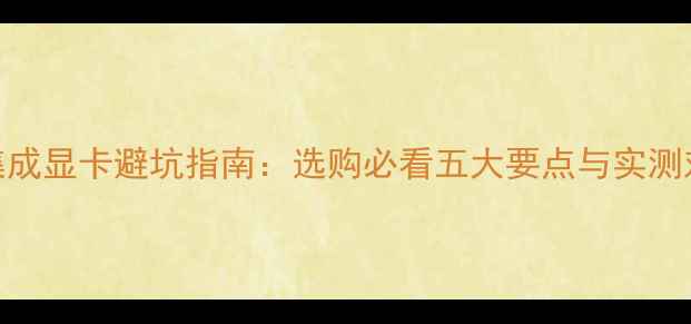 图片 VGA集成显卡避坑指南：选购必看五大要点与实测对比1