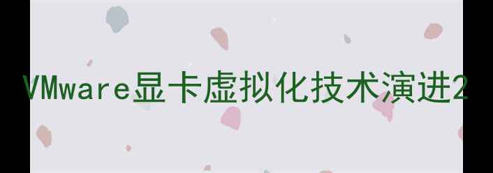 图片 VMware显卡虚拟化技术演进2