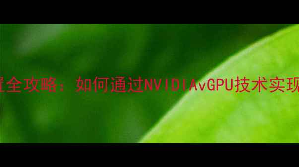 图片 VMware独立显卡配置全攻略：如何通过NVIDIAvGPU技术实现虚拟机4K渲染加速1