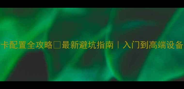 图片 VR游戏显卡配置全攻略🔥最新避坑指南｜入门到高端设备推荐清单
