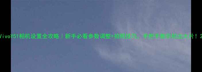 图片 VivoY51相机设置全攻略｜新手必看参数调整+拍照技巧，手把手教你拍出大片！2
