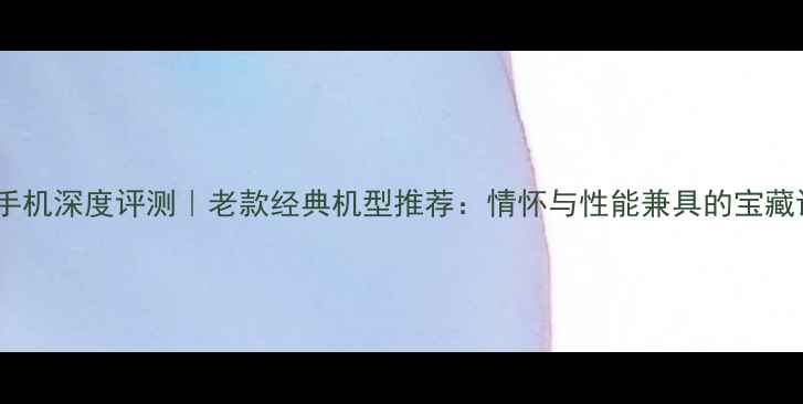 图片 WP8手机深度评测｜老款经典机型推荐：情怀与性能兼具的宝藏设备