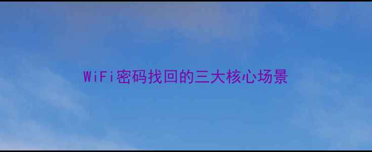 图片 WiFi密码找回的三大核心场景