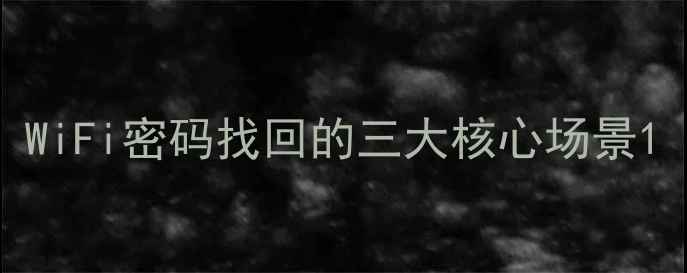 图片 WiFi密码找回的三大核心场景1