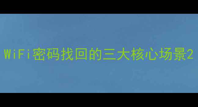 图片 WiFi密码找回的三大核心场景2