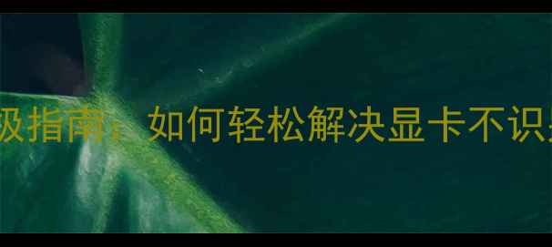 图片 Win1064位显卡驱动终极指南：如何轻松解决显卡不识别、花屏、黑屏等问题
