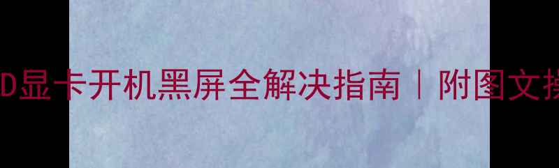 图片 Win10AMD显卡开机黑屏全解决指南｜附图文操作步骤