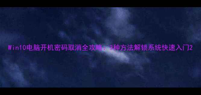 图片 Win10电脑开机密码取消全攻略：3种方法解锁系统快速入门2