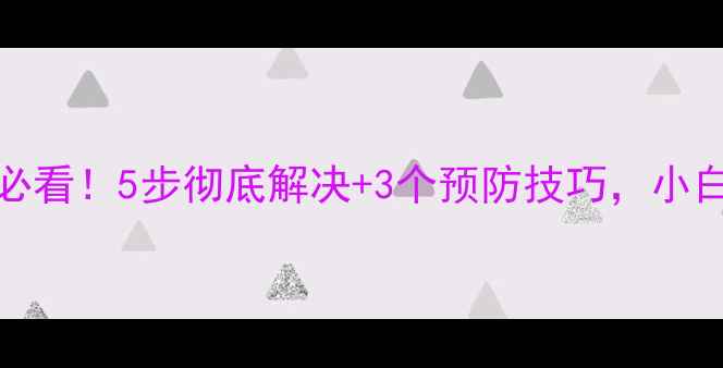 图片 Win10电脑蓝屏必看！5步彻底解决+3个预防技巧，小白也能轻松搞定2