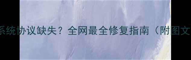 图片 Win11系统协议缺失？全网最全修复指南（附图文教程）