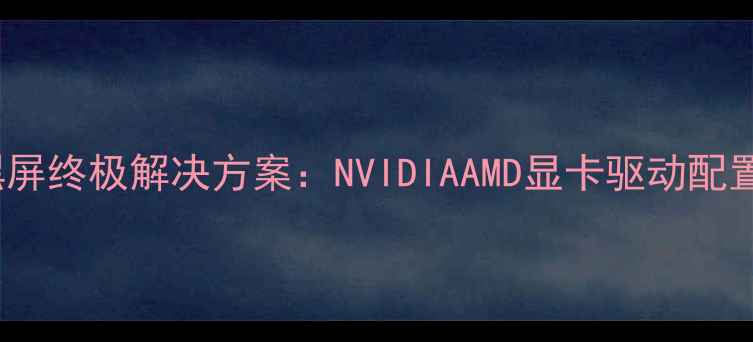 图片 Win7双显卡切换黑屏终极解决方案：NVIDIAAMD显卡驱动配置与系统兼容性全2