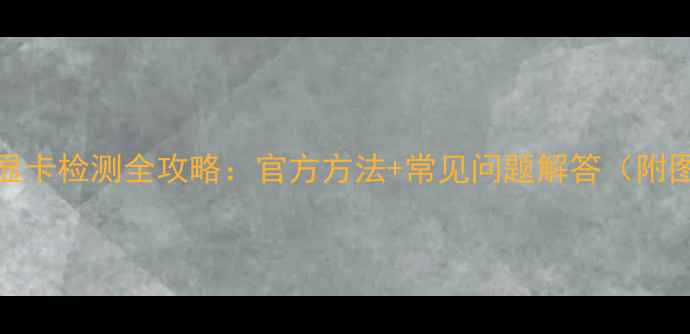 图片 Win7系统显卡检测全攻略：官方方法+常见问题解答（附图解教程）