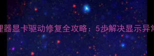图片 Win7设备管理器显卡驱动修复全攻略：5步解决显示异常与黑屏问题