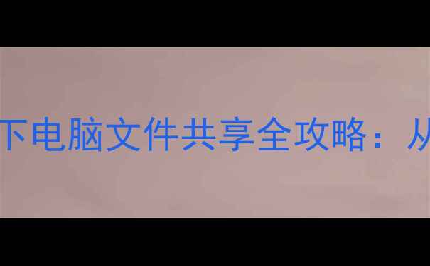 图片 Windows1011+macOS双系统下电脑文件共享全攻略：从局域网到移动端完整指南1