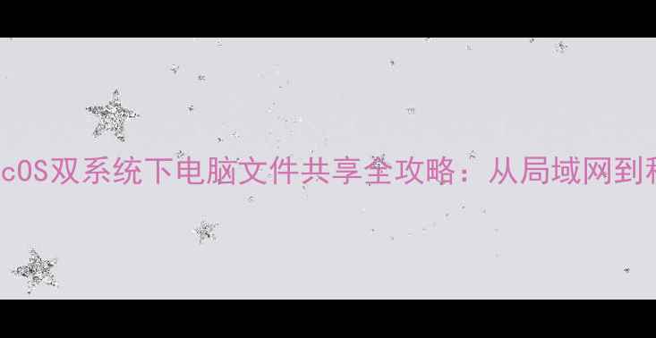 图片 Windows1011+macOS双系统下电脑文件共享全攻略：从局域网到移动端完整指南2