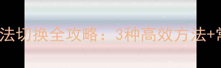图片 Windows1011电脑多语言输入法切换全攻略：3种高效方法+常见问题解答（附图文教程）