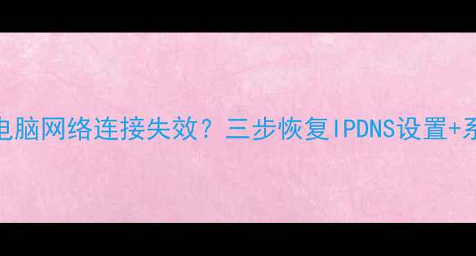 图片 Windows1011电脑网络连接失效？三步恢复IPDNS设置+系统还原教程1