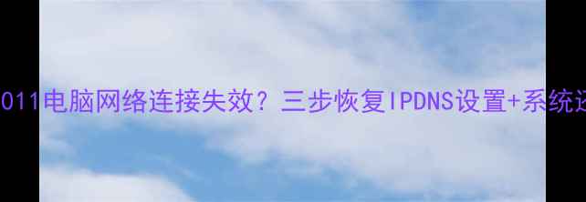 图片 Windows1011电脑网络连接失效？三步恢复IPDNS设置+系统还原教程2