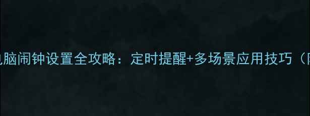 图片 Windows1011电脑闹钟设置全攻略：定时提醒+多场景应用技巧（附图文教程）1