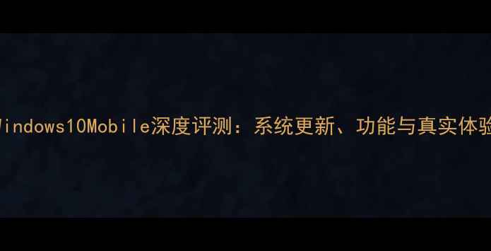 图片 Windows10Mobile深度评测：系统更新、功能与真实体验