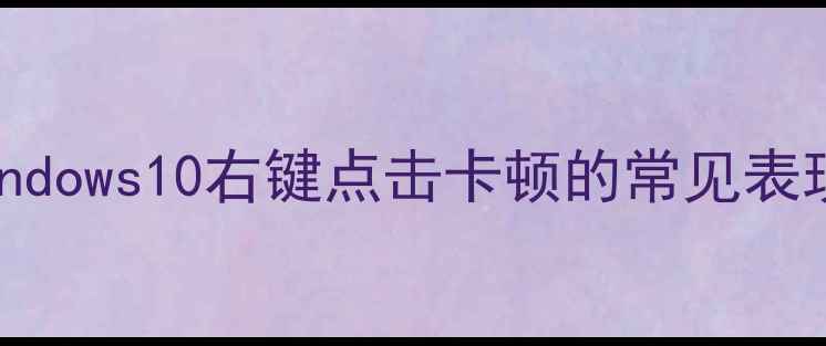 图片 Windows10右键点击卡顿的常见表现1