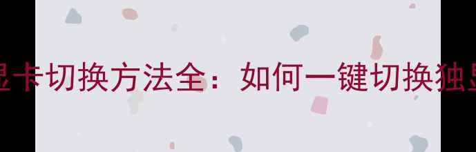 图片 Windows10显卡切换方法全：如何一键切换独显与集显？1