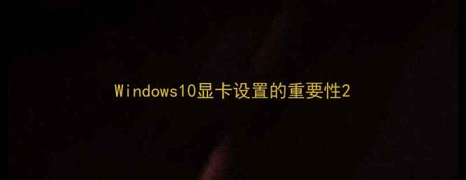 图片 Windows10显卡设置的重要性2