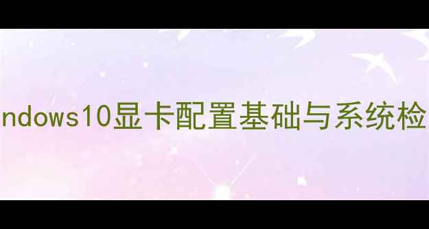 图片 Windows10显卡配置基础与系统检测