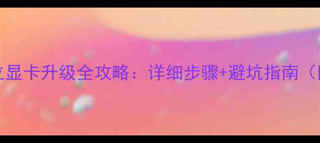 图片 Windows10独立显卡升级全攻略：详细步骤+避坑指南（附实测效果）1