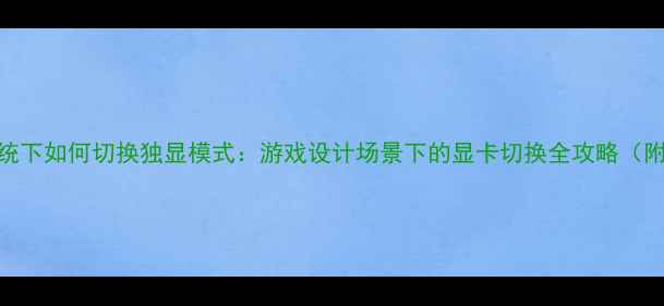 图片 Windows11系统下如何切换独显模式：游戏设计场景下的显卡切换全攻略（附图文教程）1