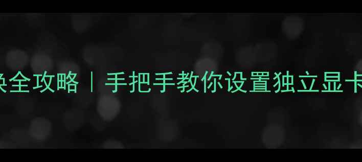 图片 Windows7双显卡切换全攻略｜手把手教你设置独立显卡（附保姆级教程）1