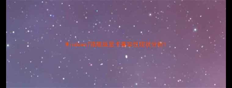 图片 Windows7旗舰版显卡兼容性现状分析1