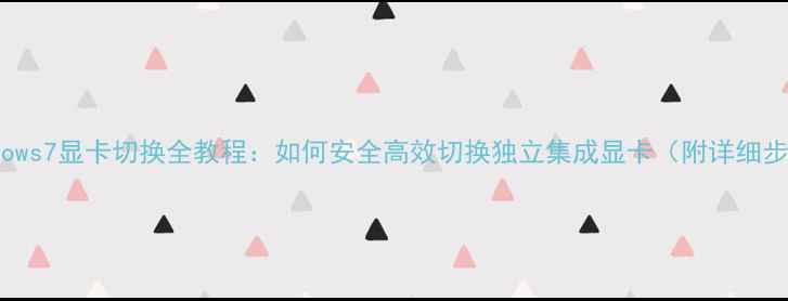 图片 Windows7显卡切换全教程：如何安全高效切换独立集成显卡（附详细步骤）